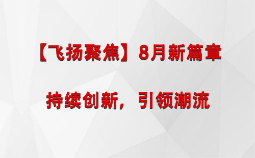 夏河【飞扬聚焦】8月新篇章 —— 持续创新，引领潮流