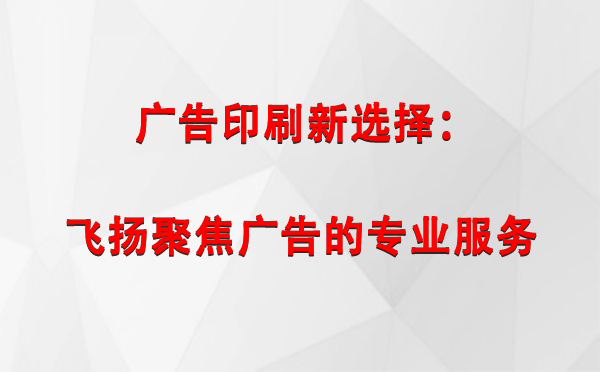 夏河广告印刷新选择：飞扬聚焦广告的专业服务